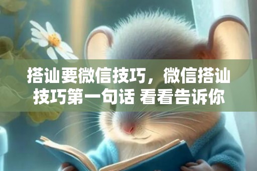 搭讪要微信技巧，微信搭讪技巧第一句话 看看告诉你怎么说，加微信打招呼第一句话