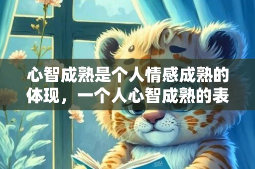 心智成熟是个人情感成熟的体现，一个人心智成熟的表现