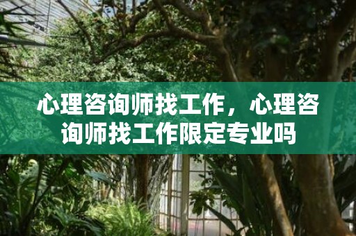 心理咨询师找工作，心理咨询师找工作限定专业吗