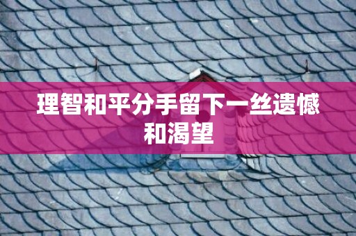 理智和平分手留下一丝遗憾和渴望