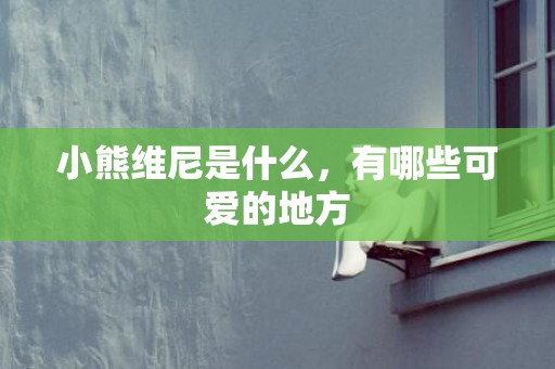 小熊维尼是什么，有哪些可爱的地方