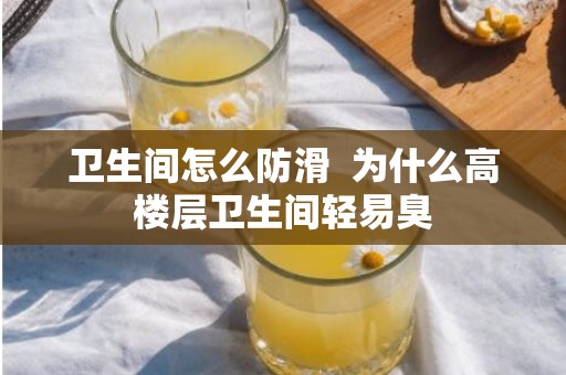卫生间怎么防滑  为什么高楼层卫生间轻易臭