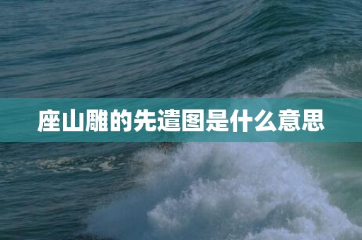 座山雕的先遣图是什么意思