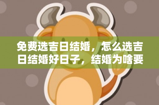 免费选吉日结婚，怎么选吉日结婚好日子，结婚为啥要选个好日子