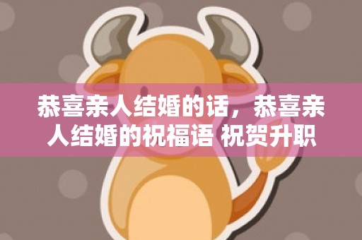 恭喜亲人结婚的话，恭喜亲人结婚的祝福语 祝贺升职的祝福语