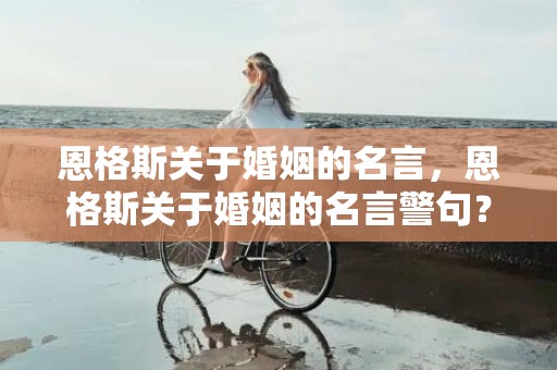 恩格斯关于婚姻的名言，恩格斯关于婚姻的名言警句？关于时间的名言警句