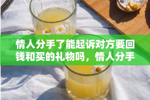 情人分手了能起诉对方要回钱和买的礼物吗，情人分手了能起诉对方要回钱吗