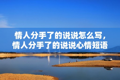 情人分手了的说说怎么写，情人分手了的说说心情短语简短