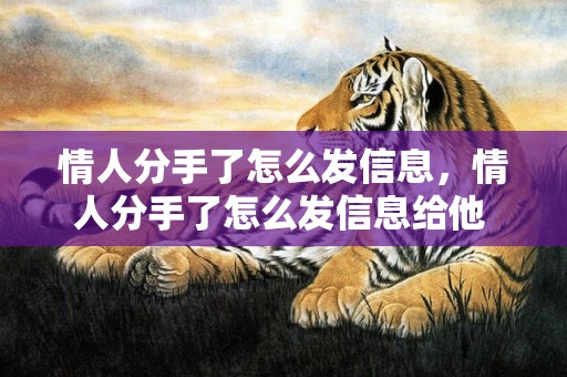 情人分手了怎么发信息，情人分手了怎么发信息给他 情人分手了能保持朋友关系吗
