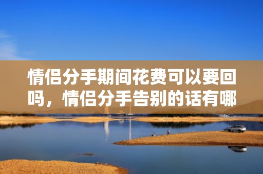 情侣分手期间花费可以要回吗，情侣分手告别的话有哪些短句