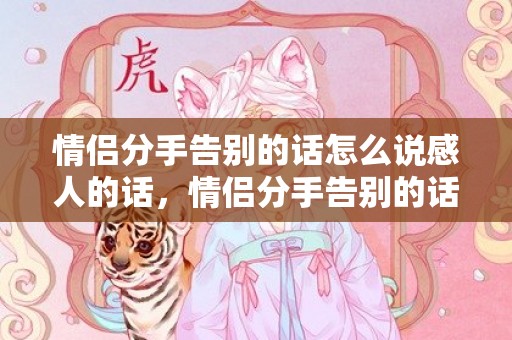 情侣分手告别的话怎么说感人的话，情侣分手告别的话怎么说呢？即将分手的情侣说给对方的话