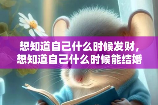 想知道自己什么时候发财，想知道自己什么时候能结婚