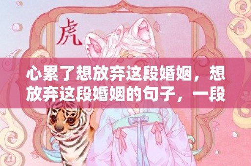 心累了想放弃这段婚姻，想放弃这段婚姻的句子，一段婚姻心累了的说说