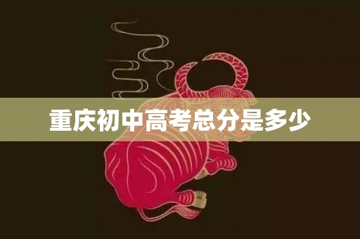 重庆初中高考总分是多少