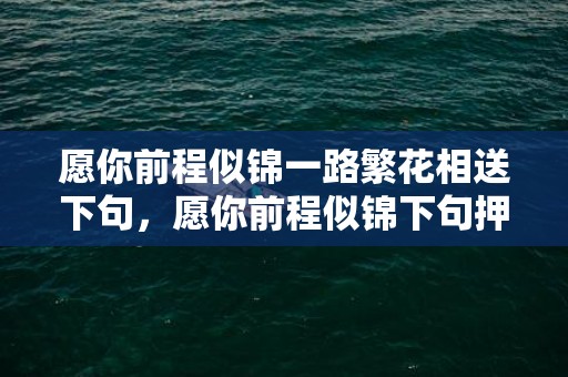愿你前程似锦一路繁花相送下句，愿你前程似锦下句押韵？寓意大好前程的诗句