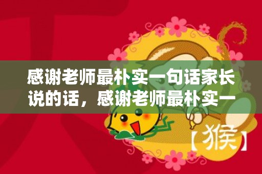 感谢老师最朴实一句话家长说的话，感谢老师最朴实一句话简短？高情商夸老师的句子