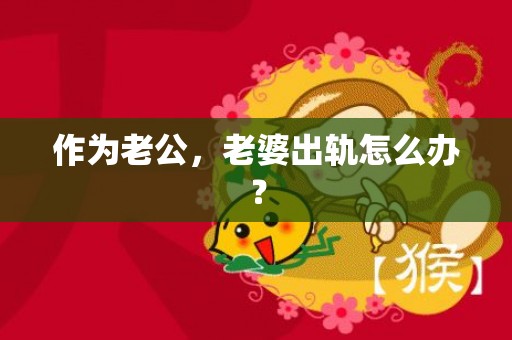 作为老公，老婆出轨怎么办？
