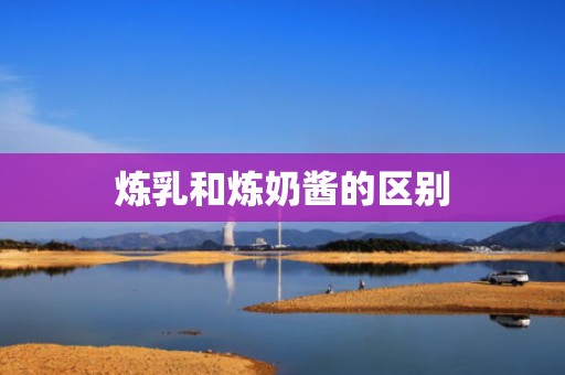 炼乳和炼奶酱的区别