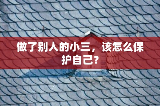 做了别人的小三，该怎么保护自己？