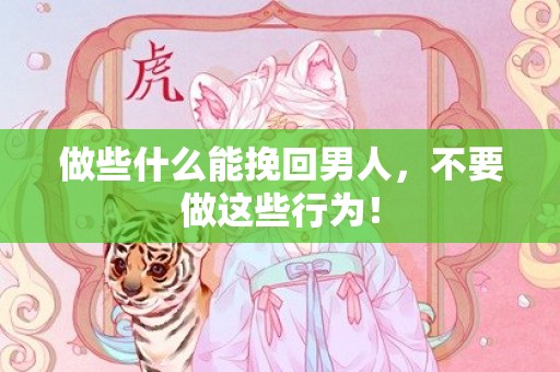 做些什么能挽回男人，不要做这些行为！