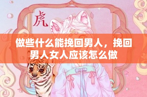 做些什么能挽回男人，挽回男人女人应该怎么做