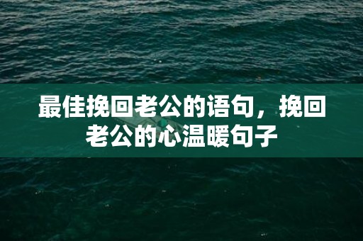 最佳挽回老公的语句，挽回老公的心温暖句子