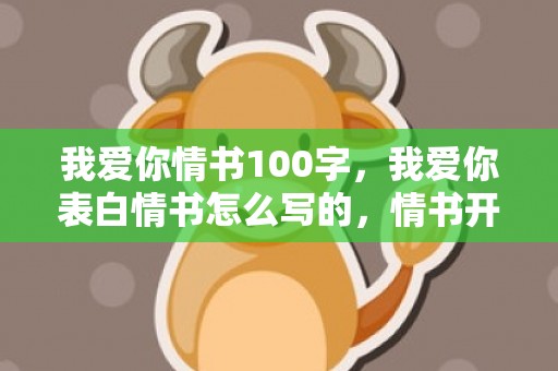 我爱你情书100字，我爱你表白情书怎么写的，情书开头怎么写好
