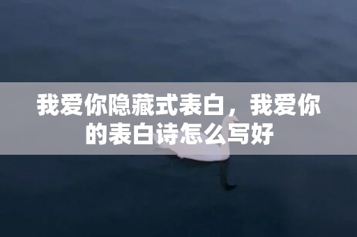 我爱你隐藏式表白，我爱你的表白诗怎么写好