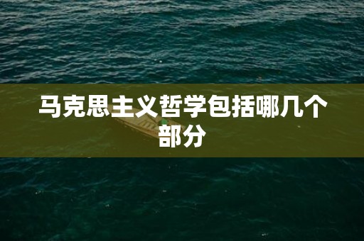 马克思主义哲学包括哪几个部分