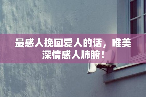 最感人挽回爱人的话，唯美深情感人肺腑！