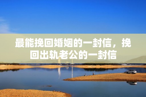 最能挽回婚姻的一封信，挽回出轨老公的一封信