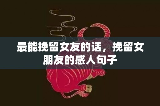 最能挽留女友的话，挽留女朋友的感人句子