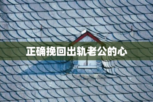 正确挽回出轨老公的心