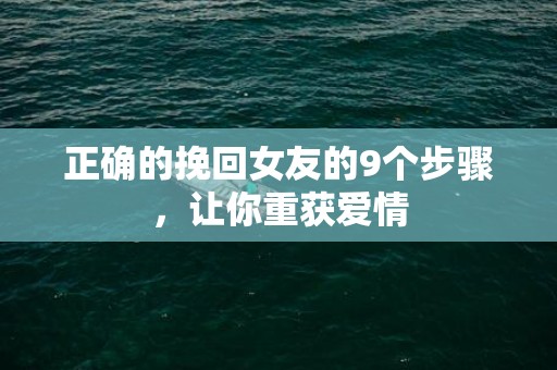 正确的挽回女友的9个步骤，让你重获爱情