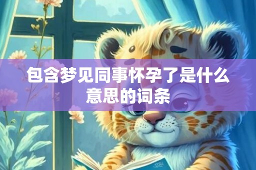 包含梦见同事怀孕了是什么意思的词条