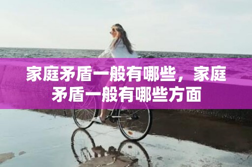 家庭矛盾一般有哪些，家庭矛盾一般有哪些方面