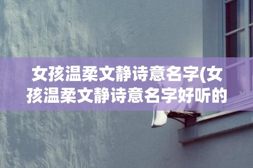 女孩温柔文静诗意名字(女孩温柔文静诗意名字好听的)