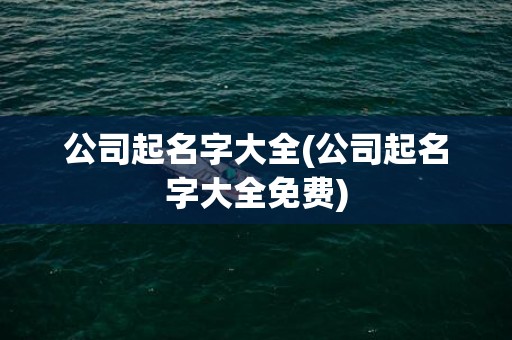 公司起名字大全(公司起名字大全免费)