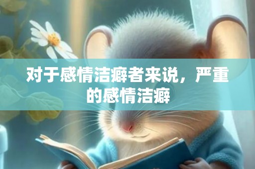 对于感情洁癖者来说，严重的感情洁癖