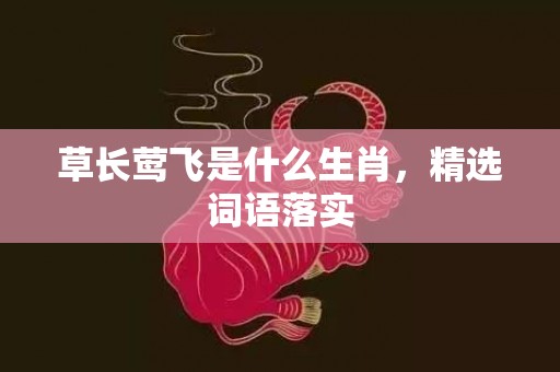 草长莺飞是什么生肖，精选词语落实