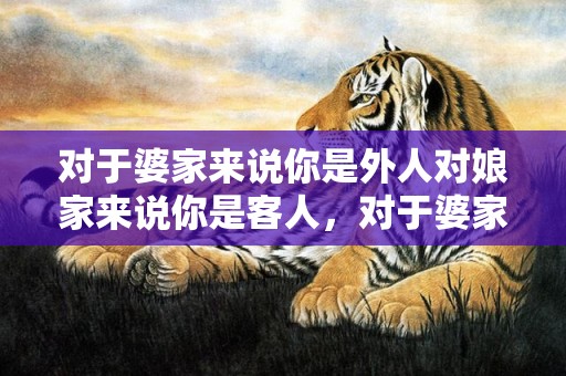 对于婆家来说你是外人对娘家来说你是客人，对于婆家来说你是外人对娘家来说你是客人什么意思