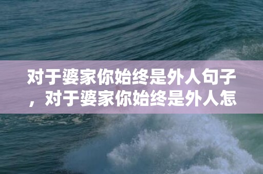 对于婆家你始终是外人句子，对于婆家你始终是外人怎么说