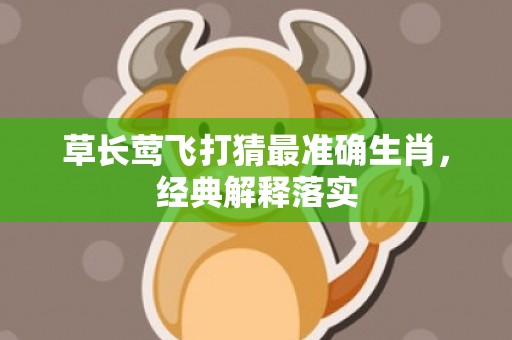 草长莺飞打猜最准确生肖，经典解释落实