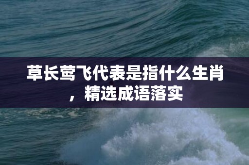 草长莺飞代表是指什么生肖，精选成语落实