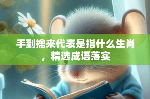 手到擒来代表是指什么生肖，精选成语落实
