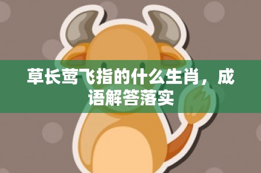 草长莺飞指的什么生肖，成语解答落实