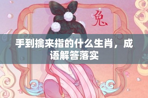 手到擒来指的什么生肖，成语解答落实