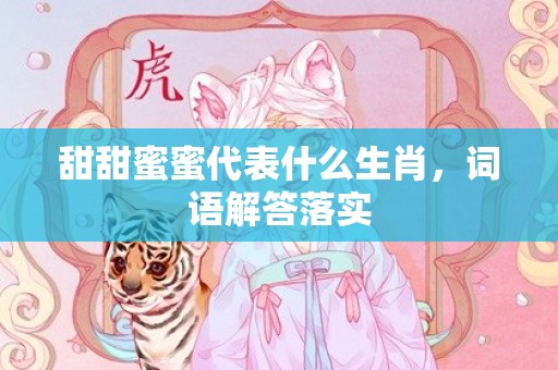 甜甜蜜蜜代表什么生肖，词语解答落实
