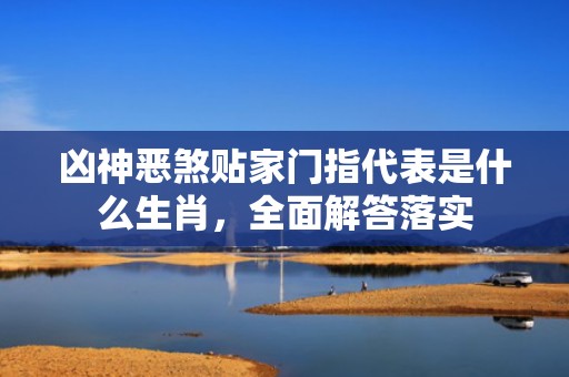 凶神恶煞贴家门指代表是什么生肖，全面解答落实