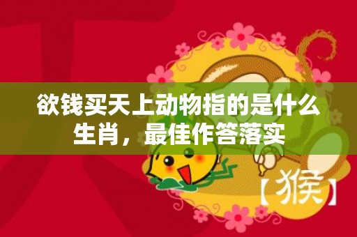 欲钱买天上动物指的是什么生肖，最佳作答落实
